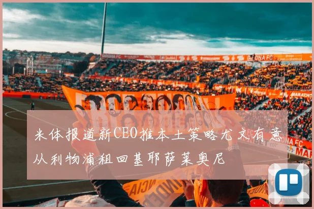 米体报道新CEO推本土策略尤文有意从利物浦租回基耶萨莱奥尼