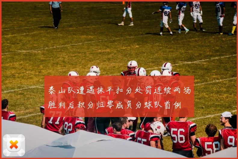 泰山队遭遇抹平扣分处罚连续两场胜利后积分归零成负分球队首例