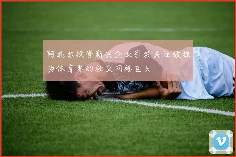 阿扎尔投资新兴企业引发关注被称为体育界的社交网络巨头