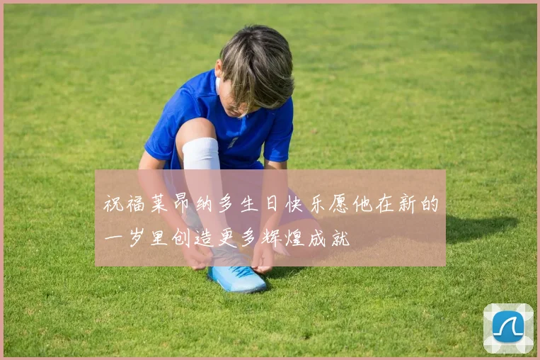 祝福莱昂纳多生日快乐愿他在新的一岁里创造更多辉煌成就