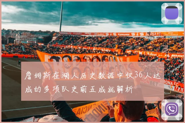 詹姆斯在湖人历史数据中仅36人达成的多项队史前五成就解析