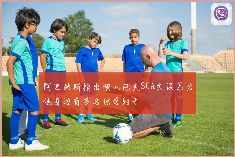 阿里纳斯指出湖人包夹SGA失误因为他身边有多名优秀射手