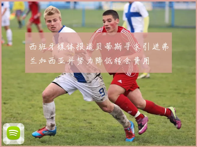 西班牙媒体报道贝蒂斯寻求引进弗兰加西亚并努力降低转会费用