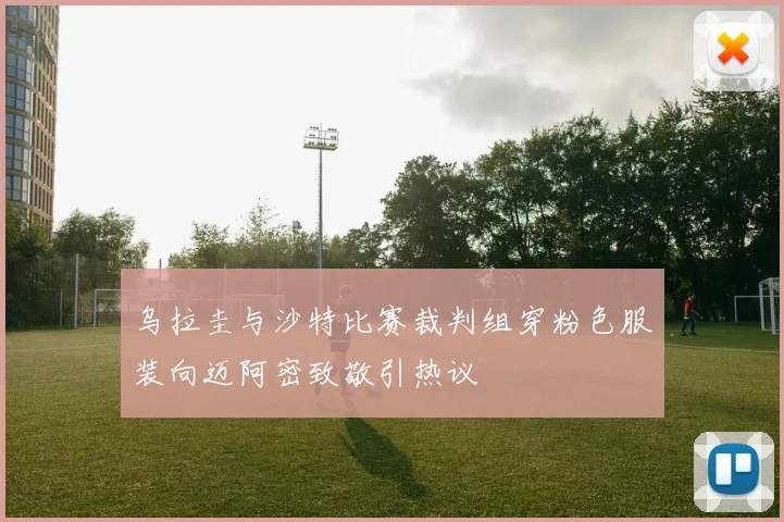 乌拉圭与沙特比赛裁判组穿粉色服装向迈阿密致敬引热议