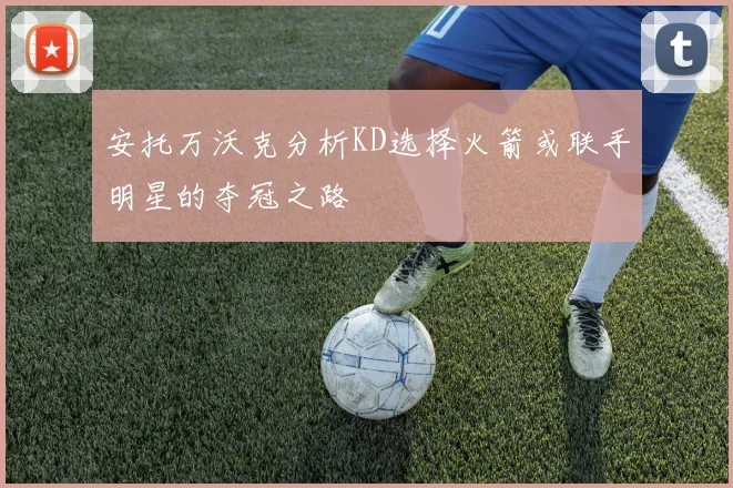 安托万沃克分析KD选择火箭或联手明星的夺冠之路