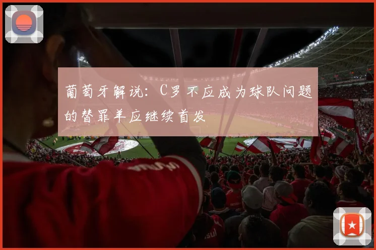 葡萄牙解说：C罗不应成为球队问题的替罪羊应继续首发