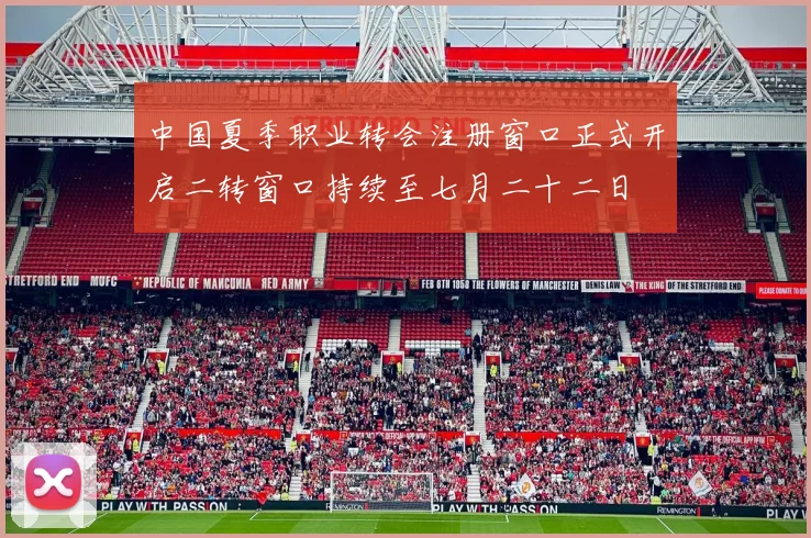 中国夏季职业转会注册窗口正式开启二转窗口持续至七月二十二日