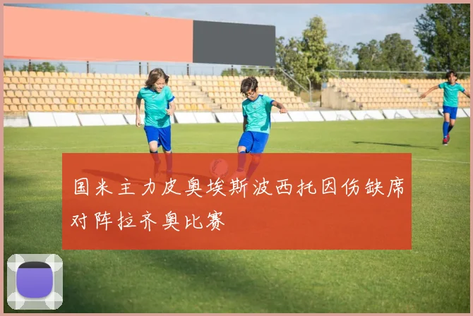 国米主力皮奥埃斯波西托因伤缺席对阵拉齐奥比赛
