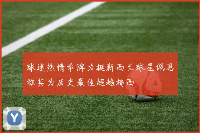 球迷热情举牌力挺新西兰球星佩恩称其为历史最佳超越梅西